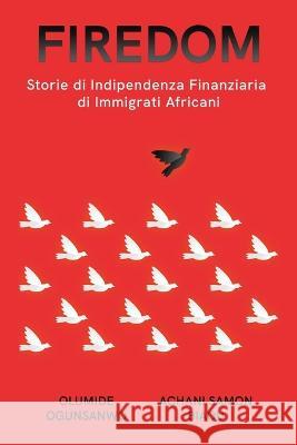 Firedom: Storie di Indipendenza Finanziaria di Immigrati Africani Olumide Ogunsanwo Achani Samon Biaou  9781088199909