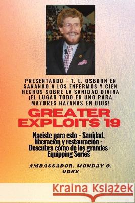 Mayores hazanas - 19 Presentando - TL Osborn en Sanando a los Enfermos y Cien hechos sobre..: Sanidad divina ! TODO EN UN LUGAR para Mayores Hazanas en Dios ! - Naciste para esto - Sanidad, Liberacion T L Osborn Ambassador Monday O Ogbe  9781088200377