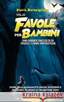 Favole per Bambini: Una grande raccolta di favole e fiabe fantastiche. (Vol.23) Storie della buonanotte uniche, divertenti e rilassanti, in grado di trasmettere tanti valori e far appassionare alla le Storie Meravigliose   9781088200650 IngramSpark