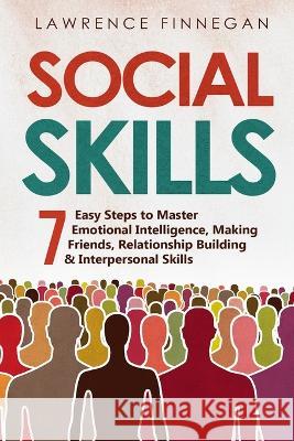 Social Skills: 7 Easy Steps to Master Emotional Intelligence, Making Friends, Relationship Building & Interpersonal Skills Lawrence Finnegan   9781088202401 IngramSpark