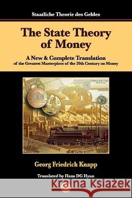 The State Theory of Money: A New & Complete Translation of the Greatest Masterpiece of the 20th Century on Money Georg Friedrich Knapp Hans Dg Hyun Hans Dg Hyun 9781088202494 IngramSpark