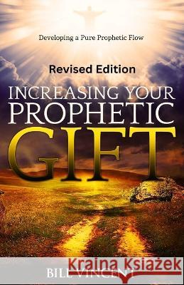 Increasing Your Prophetic Gift (Revised Edition): Developing a Pure Prophetic Flow Bill Vincent   9781088202609 IngramSpark