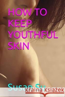 How to Keep Youthful Skin Susan Su   9781088202777 IngramSpark