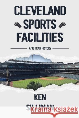 Cleveland's Sports Facilities: A 35 Year History Ken Silliman   9781088202784 IngramSpark