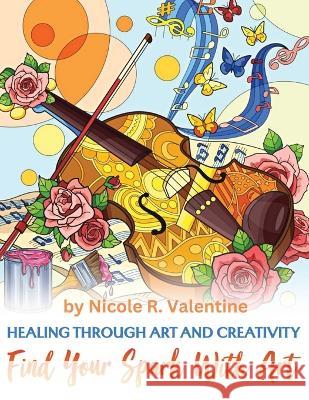 Healing Through Creativity: Find Your Spark with Art Nicole R Valentine   9781088202944 IngramSpark