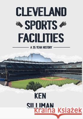 Cleveland's Sports Facilities: A 35 Year History Ken Silliman   9781088203057 IngramSpark
