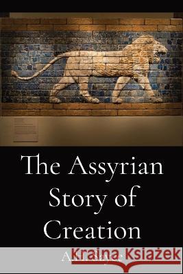The Assyrian Story of Creation A H Sayce   9781088205204 IngramSpark