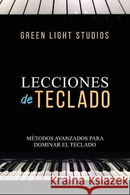 Lecciones de Teclado: Metodos Avanzados Para Dominar El Teclado Green Light Studios   9781088205426 IngramSpark