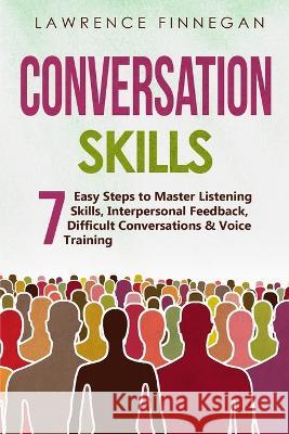 Conversation Skills: 7 Easy Steps to Master Listening Skills, Interpersonal Feedback, Difficult Conversations & Voice Training Lawrence Finnegan   9781088207727 IngramSpark