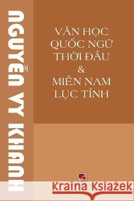 Văn Học Quốc Ngữ Thời Đầu & Miền Nam Lục Tỉnh (revised edition) Vy Khanh Nguyen   9781088208014