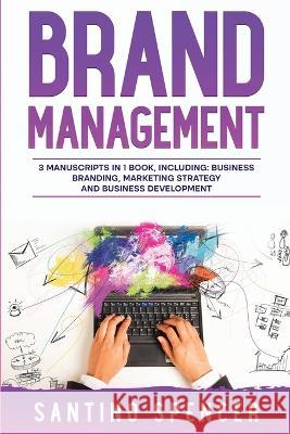 Brand Management: 3-in-1 Guide to Master Business Branding, Brand Strategy, Employer Branding & Brand Identity Santino Spencer   9781088208380 IngramSpark