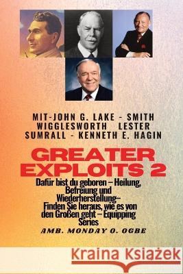 Greater Exploits - 2 - John G. Lake - Smith Wigglesworth - Lester Sumrall - Kenneth E. Hagin Dafur: John G. Lake - Smith Wigglesworth - Lester Sumrall - Kenneth E. Hagin Dafur sind Sie geboren - Heilu Smith Wigglesworth John G Lake Ambassador Monday O Ogbe 9781088209141 IngramSpark