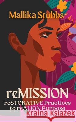 reMISSION: reSTORATIVE Practices to reALIGN Purpose Mallika S Stubbs   9781088209349 IngramSpark