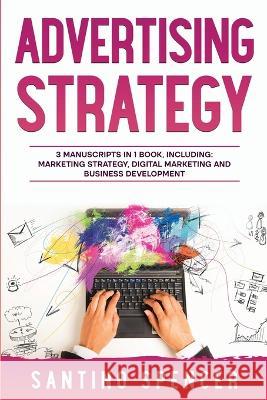 Advertising Strategy: 3-in-1 Guide to Master Digital Advertising, Marketing Automation, Media Planning & Marketing Psychology Santino Spencer   9781088210109 IngramSpark