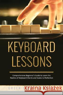 Keyboard Lessons: Comprehensive Beginner's Guide to Learn the Realms of Keyboard Chords and Scales to Perfection Green Light Studios   9781088211984 IngramSpark