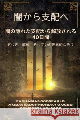 闇から支配へ - 闇の隠れた支配から解放さ Zacharias Godseagle Comfort Ladi Ogbe Ambassador Monday O. Ogbe 9781088212165 Zacharias Godseagle and God