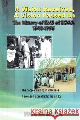 A Vision Received, A Vision Passed On The History of EMS 1948-1998: The Birth and Growth of the Evangelical Missionary Society of the Evangelical Church of West Africa (EMS of ECWA) Panya Baba   9781088213193 IngramSpark