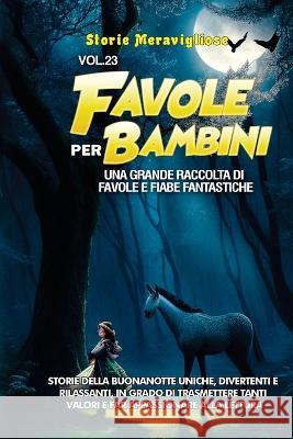 Favole per Bambini: Una grande raccolta di favole e fiabe fantastiche. (Vol.23) Storie della buonanotte uniche, divertenti e rilassanti, in grado di trasmettere tanti valori e far appassionare alla le Storie Meravigliose   9781088213346 IngramSpark