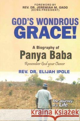 GOD'S WONDROUS GRACE! A Biography of PANYA BABA Remember God your Owner REV Dr Elijah Ipole Panya Baba  9781088213438 IngramSpark