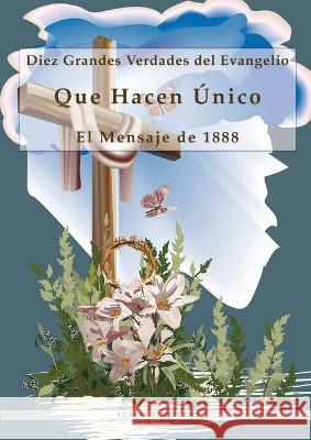 Diez Grandes Verdades del Evangelio: Que Hacen Unico El Mensaje de 1888, 1888 reexaminado, lecciones sobre la fe, el mensaje del tercer angel, 1844 hecho simple Robert J Wieland   9781088213650 IngramSpark