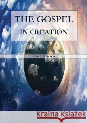 The Gospel in Creation: Large Print Edition Ellet J Waggoner   9781088214824 IngramSpark