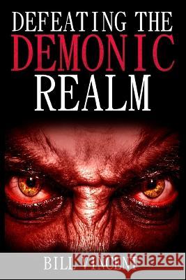 Defeating the Demonic Realm: Revelations of Demonic Spirits & Curses (Large Print Edition) Bill Vincent   9781088215166 IngramSpark