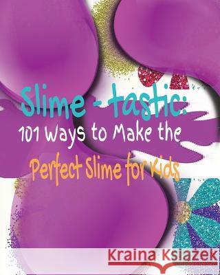 Slime-tastic: 101 Ways to Make the Perfect Slime for Kids Kandice Merrick   9781088216255 IngramSpark
