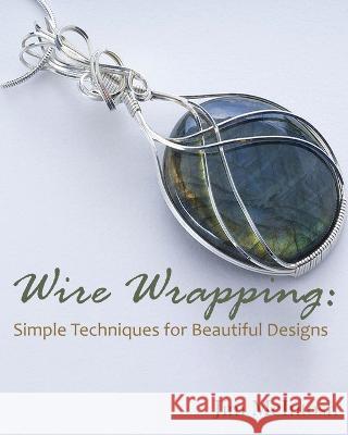 Wire Wrapping: Simple Techniques for Beautiful Designs Jim McIntosh   9781088216354 IngramSpark