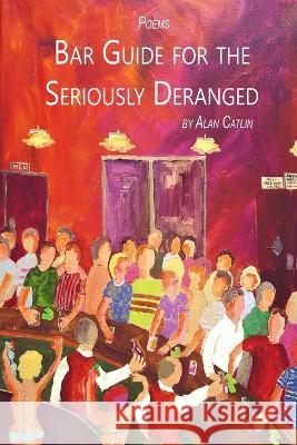 Bar Guide for the Seriously Deranged Alan Catlin Michele McDannold  9781088216767 IngramSpark