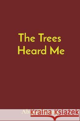 The Trees Heard Me Abigail J Young Caroline Young Dwayne Goldman 9781088217948 IngramSpark