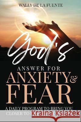 God's Answer for Anxiety & Fear: A Daily Program to Bring You Closer to Peace in Your Life Wally De La Fuente   9781088218365