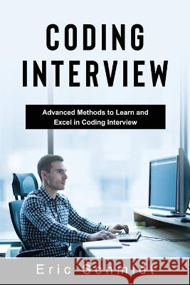 Coding Interview: Advanced Methods to Learn and Excel in Coding Interview Eric Schmidt   9781088218433 IngramSpark