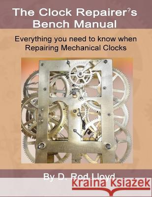 Clock Repairers Bench Manual, Everything you need to know When Repairing Mechanical Clocks D Rod Lloyd   9781088218457 IngramSpark