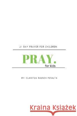 Pray for kids: 21 Day Prayer for Children Claritza Rausch Peralta   9781088218471 IngramSpark