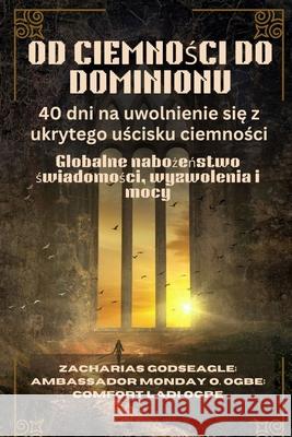 OD CIEMNOŚCI DO DOMINIONU - 40 dni na uwolnienie się z ukrytego uścisku ciemności: Globalne nabożeństwo świadomo Zacharias Godseagle Ambassador Monday O. Ogbe Comfort Ladi Ogbe 9781088218730 Zacharias Godseagle and God