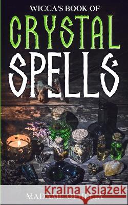 Wicca's Book of Crystal Spells: A Guide to Harnessing the Power of Crystals for Magic and Manifestation Madame Ophelia   9781088219812 IngramSpark