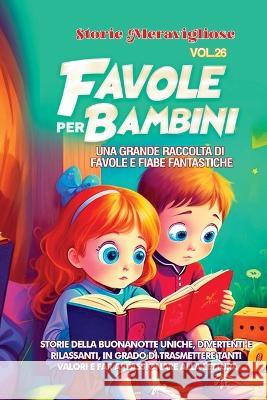Favole per Bambini: Una grande raccolta di favole e fiabe fantastiche. (Vol.26) Storie della buonanotte uniche, divertenti e rilassanti, in grado di trasmettere tanti valori e far appassionare alla le Storie Meravigliose   9781088220221 IngramSpark