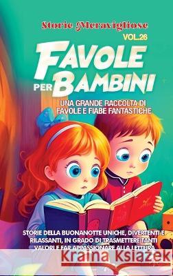 Favole per Bambini: Una grande raccolta di favole e fiabe fantastiche. (Vol.26) Storie della buonanotte uniche, divertenti e rilassanti, in grado di trasmettere tanti valori e far appassionare alla le Storie Meravigliose   9781088220313 IngramSpark