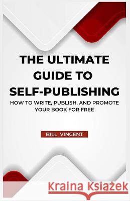 The Ultimate Guide to Self-Publishing: How to Write, Publish, and Promote Your Book for Free (Large Print Edition) Bill Vincent   9781088220535 IngramSpark