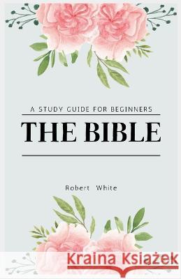 The Bible: A Study Guide for Beginners (Large Print Edition) Robert White   9781088220764 IngramSpark