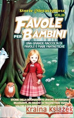 Favole per Bambini: Una grande raccolta di favole e fiabe fantastiche. (Vol.28) Storie della buonanotte uniche, divertenti e rilassanti, in grado di trasmettere tanti valori e far appassionare alla le Storie Meravigliose   9781088221440 IngramSpark