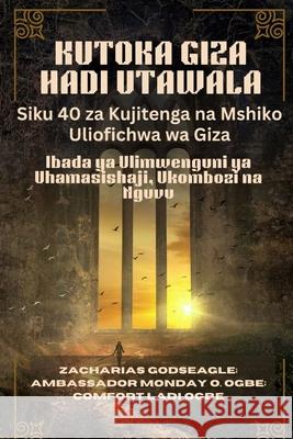 KUTOKA GIZA HADI UTAWALA - Siku 40 za Kujitenga na Mshiko Uliofichwa wa Giza: Ibada ya Ulimwenguni ya Uhamasishaji, Ukombozi na Nguvu Zacharias Godseagle Comfort Ladi Ogbe Ambassador Monday O. Ogbe 9781088221549 Zacharias Godseagle and God