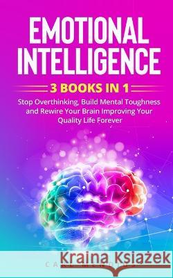 Emotional Intelligence: Stop Overthinking, Build Mеntаl Toughness and Rewire Your Brain Improving Your Quality Life Forever. Carl Mendius   9781088222270 IngramSpark