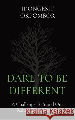 Dare to Be Different: A Challenge To Stand Out Rather Than Blend In Idongesit Okpombor   9781088222782 IngramSpark