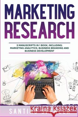 Marketing Research: 3-in-1 Guide to Master Marketing Surveys, Competitors Analysis, Focus Groups & Competitor Research Santino Spencer 9781088223437 Santino Spencer