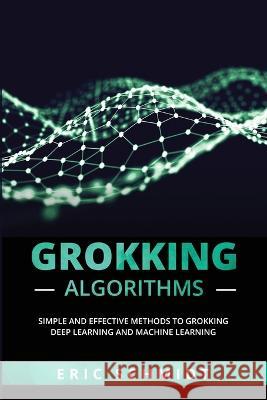 Grokking Algorithms: Simple and Effective Methods to Grokking Deep Learning and Machine Learning Eric Schmidt   9781088225349