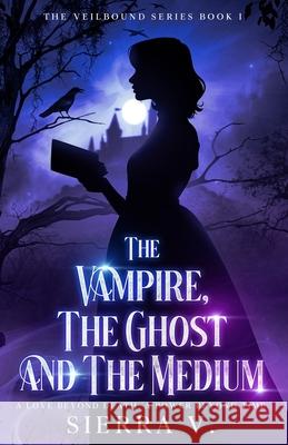 The Vampire, The Ghost and The Medium: A Love Beyond Death. A Power Beyond Time. Sierra V 9781088226025