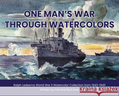 One Man's War Through Watercolors: The World War II Watercolor Collection of Ralph Ledesma Rodney Liner Patricia Liner 9781088228234 Independent Published