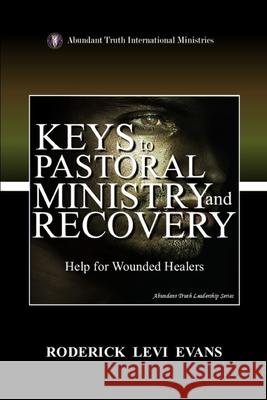 Keys to Pastoral Ministry and Recovery: Help for Wounded Healers Roderick Levi Evans 9781088232576 Abundant Truth Publishing