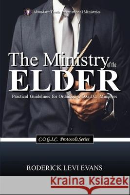 The Ministry of the Elder: Practical Guidelines for Ordained C.O.G.I.C. Ministers Roderick Levi Evans 9781088234297 Abundant Truth Publishing